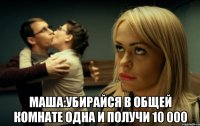  Маша:Убирайся в общей комнате одна и получи 10 000