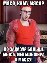 мясо, кому мясо? по заказу? больше мыса, меньше жира в массу!