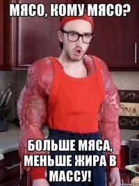 мясо, кому мясо? больше мяса, меньше жира в массу!