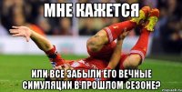 Мне кажется или все забыли его вечные симуляции в прошлом сезоне?