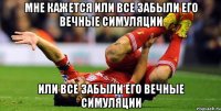 Мне кажется или все забыли его вечные симуляции или все забыли его вечные симуляции