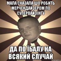 Мала сказала шо робить мерчендайзером по супервайзінгу да по їбалу на всякий случай