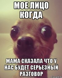 мое лицо когда мама сказала что у нас будет серьезный разговор