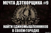 мечта дэткорщика #9 найти единомышленников в своём городке