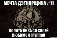 мечта дэткорщика #11 ПОПИТЬ ПИВА СО СВОЕЙ ЛЮБИМОЙ ГРУППОЙ