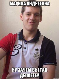 МАРИНА АНДРЕЕВНА НУ ЗАЧЕМ ВЫ ТАК ДЕЛАЕТЕ?