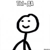 ты - да 