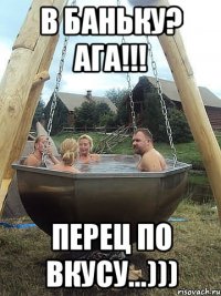 В баньку? АГА!!! перец по вкусу...)))