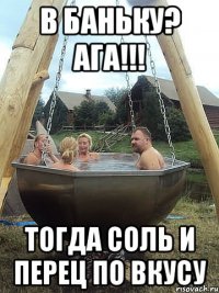 В баньку? АГА!!! тогда соль и перец по вкусу