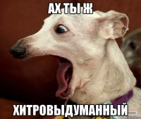 Ах ты ж Хитровыдуманный