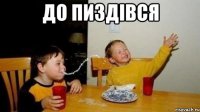 до пиздівся 