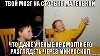Твой мозг на столько маленький Что даже ученые не смогли его разглядеть через микроскоп