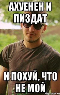 ахуенен и пиздат и похуй, что не мой