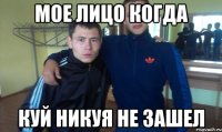 Мое лицо когда Куй никуя не зашел