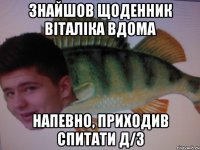 Знайшов щоденник Віталіка вдома Напевно, приходив спитати Д/З