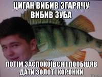 Циган вибив згарячу вибив зуба Потім заспокоївся і пообіцяв дати золоті коронки