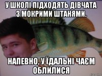 У школі підходять дівчата з мокрими штанями. Напевно, у їдальні чаєм облилися