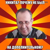 Никита? Почему не был на дополнительном?