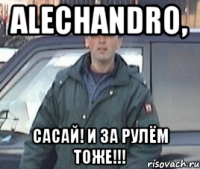 Alechandro, сасай! и за рулём тоже!!!