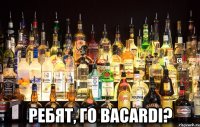  ребят, го Bacardi?
