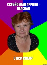 Сєрьйозная прічіна - праспал С кєм спал?