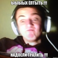 ыыыых ёптыть !!! Надоели тралить !!!