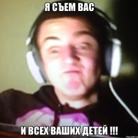 Я съем вас и всех ваших детей !!!