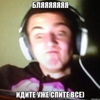 Бляяяяяяя идите уже спите все)