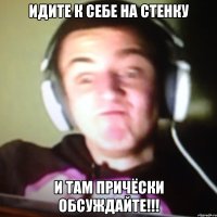 Идите к себе на стенку И там причёски обсуждайте!!!
