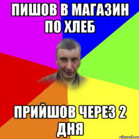 пишов в магазин по хлеб прийшов через 2 дня