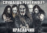 Слушаешь PowerWolf? Красавчик