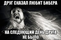 Друг сказал любит Бибера На следующий день друга не было