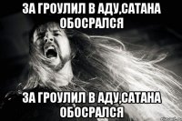 За гроулил в аду,сатана обосрался За гроулил в аду,сатана обосрался