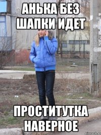анька без шапки идет проститутка наверное