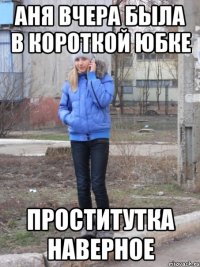 аня вчера была в короткой юбке проститутка наверное