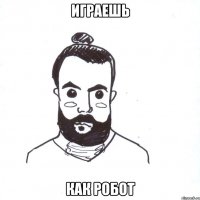 ИГРАЕшь как робот
