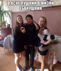 В аске Пушкин в жизни ебанушкин 