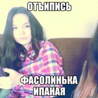 Отъипись Фасолинька ипаная