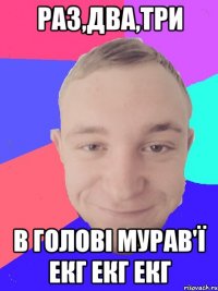 раз,два,три в голові мурав'ї екг екг екг