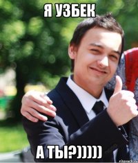 Я узбек а ты?)))))