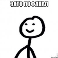 зато пофапал 