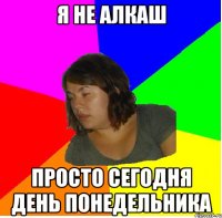 я не алкаш просто сегодня день понедельника