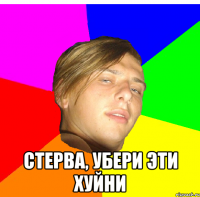  стерва, убери эти хуйни