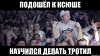 подошёл к ксюше научился делать тротил