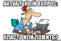 Актуальный вопрос: класть или ложить?