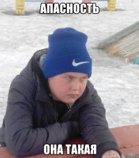 АПАСНОСТЬ ОНА ТАКАЯ