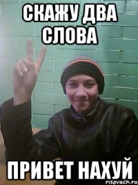 скажу два слова привет нахуй