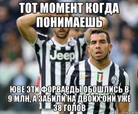 тот момент когда понимаешь юве эти форварды обошлись в 9 млн, а забили на двоих они уже 38 голов