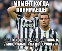 момент когда понимаешь юве эти форварды обошлись в 9 млн, а забили на двоих они уже 38 голов