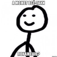 а может всё-таки покажешь?